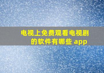 电视上免费观看电视剧的软件有哪些 app